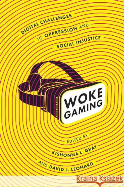 Woke Gaming: Digital Challenges to Oppression and Social Injustice Kishonna L. Gray David J. Leonard 9780295744179 University of Washington Press