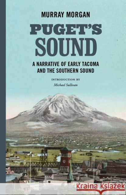 Puget's Sound: A Narrative of Early Tacoma and the Southern Sound Murray Morgan Michael Sean Sullivan 9780295744230 University of Washington Press