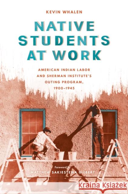 Native Students at Work: American Indian Labor and Sherman Institute's Outing Program, 1900-1945 Kevin Whalen Matthew Sakiestewa Gilbert 9780295744285 University of Washington Press