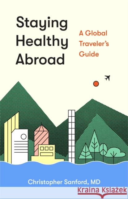 Staying Healthy Abroad: A Global Traveler's Guide Christopher Sanford 9780295744384 University of Washington Press