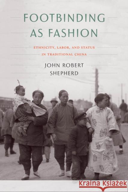 Footbinding as Fashion: Ethnicity, Labor, and Status in Traditional China John Robert Shepherd 9780295744407 University of Washington Press