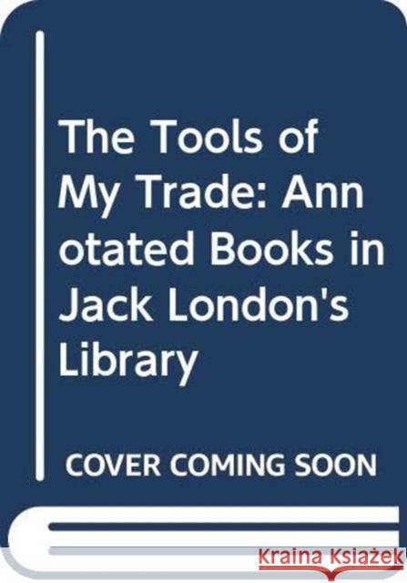The Tools of My Trade: Annotated Books in Jack London's Library Hamilton, David M. 9780295744698 University of Washington Press