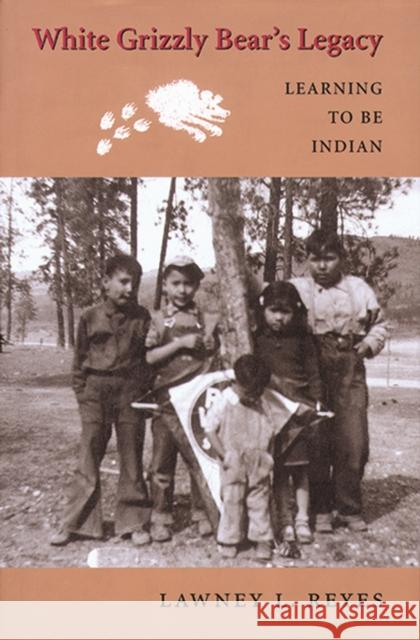 White Grizzly Bear's Legacy: Learning to Be Indian Lawney L. Reyes 9780295745152 University of Washington Press