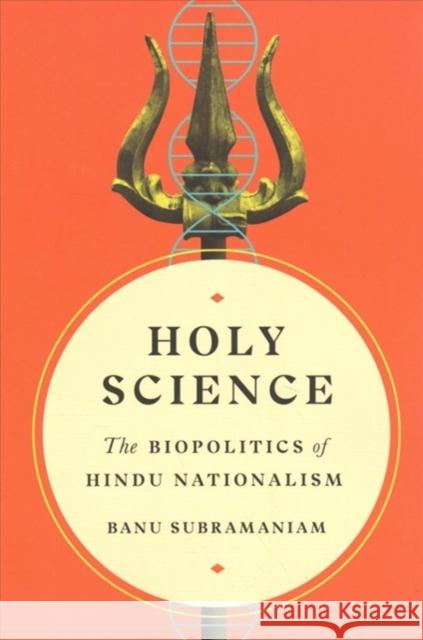 Holy Science: The Biopolitics of Hindu Nationalism Banu Subramaniam 9780295745596