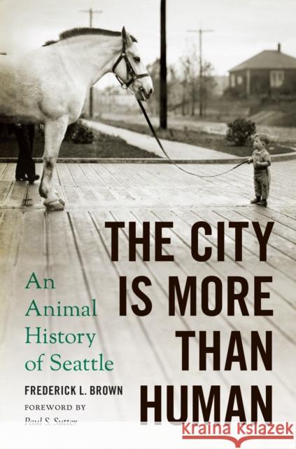 The City Is More Than Human: An Animal History of Seattle an Animal History of Seattle Brown, Frederick L. 9780295745718