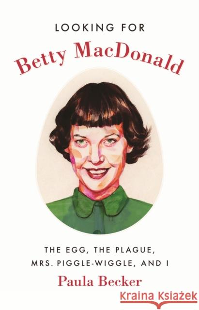 Looking for Betty MacDonald: The Egg, the Plague, Mrs. Piggle-Wiggle, and I Paula Becker 9780295746074