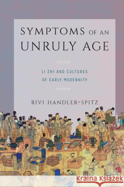 Symptoms of an Unruly Age: Li Zhi and Cultures of Early Modernity Rivi Handler-Spitz 9780295746135