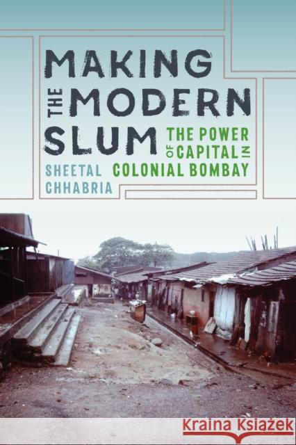 Making the Modern Slum: The Power of Capital in Colonial Bombay Sheetal Chhabria 9780295746272 University of Washington Press