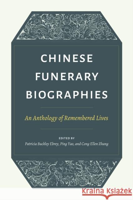 Chinese Funerary Biographies: An Anthology of Remembered Lives Patricia Buckley Ebrey Ping Yao Cong Ellen Zhang 9780295746401