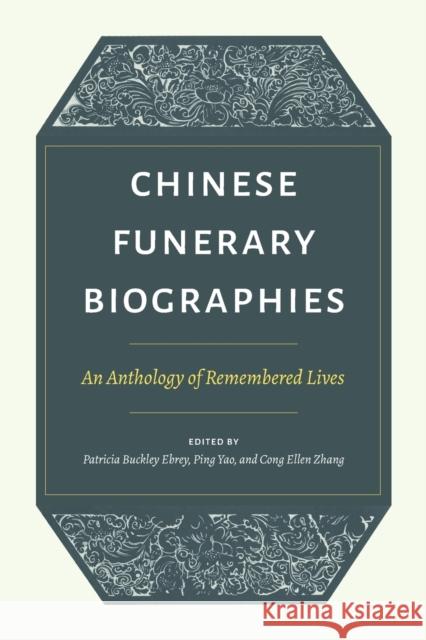 Chinese Funerary Biographies: An Anthology of Remembered Lives Patricia Buckley Ebrey Ping Yao Cong Ellen Zhang 9780295746418