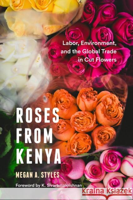 Roses from Kenya: Labor, Environment, and the Global Trade in Cut Flowers Megan A. Styles 9780295746500 University of Washington Press