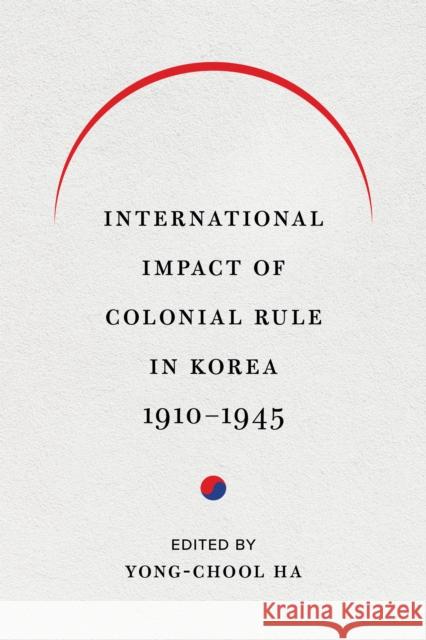 International Impact of Colonial Rule in Korea, 1910-1945 Yong-Chool Ha 9780295746692