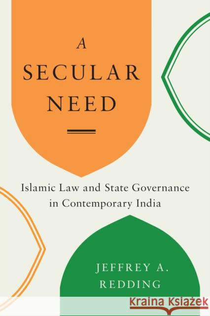A Secular Need: Islamic Law and State Governance in Contemporary India Jeff Redding 9780295747071 University of Washington Press