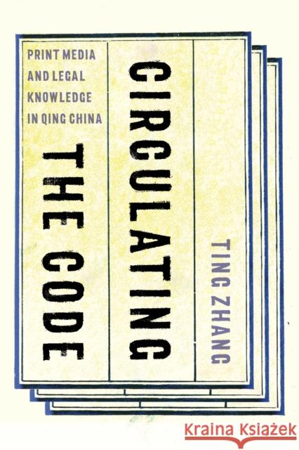 Circulating the Code: Print Media and Legal Knowledge in Qing China Ting Zhang 9780295747156