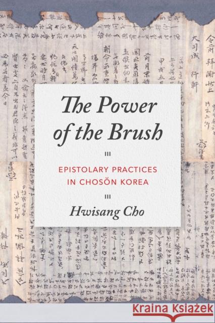 The Power of the Brush: Epistolary Practices in Chosŏn Korea Cho, Hwisang 9780295747804 University of Washington Press