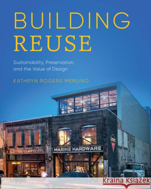 Building Reuse: Sustainability, Preservation, and the Value of Design Kathryn Rogers Merlino 9780295748078 University of Washington Press