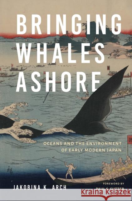 Bringing Whales Ashore: Oceans and the Environment of Early Modern Japan Jakobina K. Arch 9780295748108 University of Washington Press