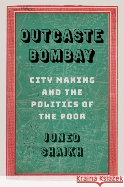 Outcaste Bombay: City Making and the Politics of the Poor Juned Shaikh Padma Kaimal 9780295748498