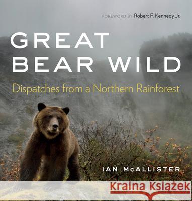 Great Bear Wild: Dispatches from a Northern Rainforest Ian McAllister Robert F. Kennedy 9780295749143 University of Washington Press
