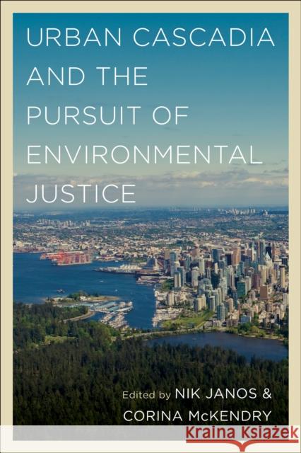 Urban Cascadia and the Pursuit of Environmental Justice Nik Janos Corina McKendry 9780295749358 University of Washington Press