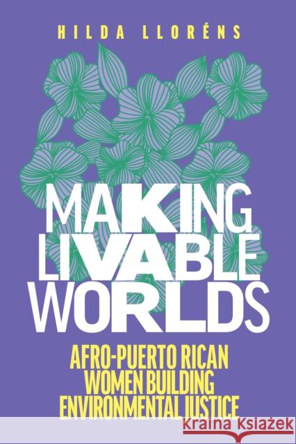 Making Livable Worlds: Afro-Puerto Rican Women Building Environmental Justice Llor 9780295749396 University of Washington Press