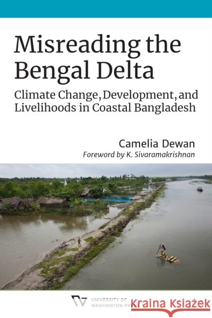 Misreading the Bengal Delta: Climate Change, Development, and Livelihoods in Coastal​ Bangladesh Dewan, Camelia 9780295749600 University of Washington Press