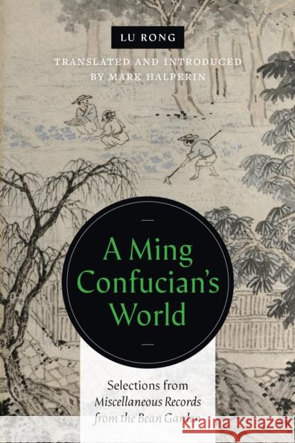 A Ming Confucian's World: Selections from Miscellaneous Records from the Bean Garden Lu Rong                                  Mark Halperin 9780295749938 University of Washington Press
