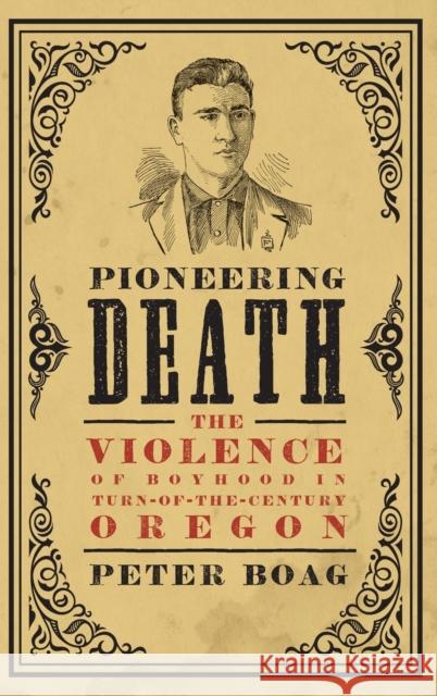 Pioneering Death: The Violence of Boyhood in Turn-of-the-Century Oregon Boag, Peter G. 9780295749983 University of Washington Press