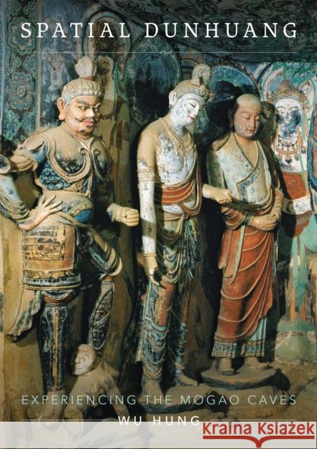 Spatial Dunhuang: Experiencing the Mogao Caves Wu Hung 9780295750200 University of Washington Press