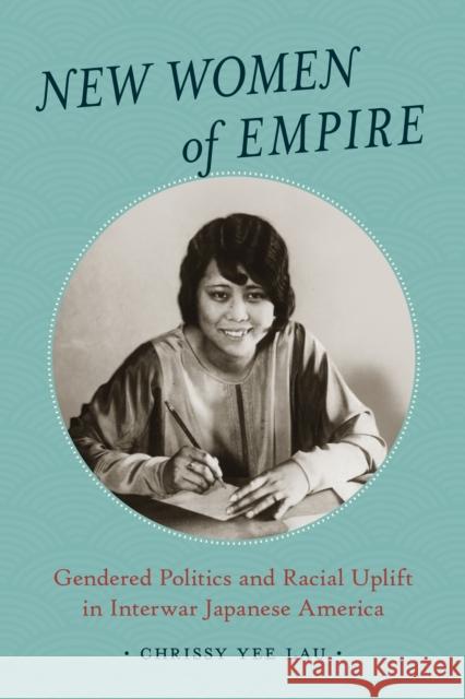 New Women of Empire: Gendered Politics and Racial Uplift in Interwar Japanese America Chrissy Yee Lau 9780295750514 University of Washington Press