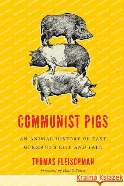 Communist Pigs: An Animal History of East Germany's Rise and Fall Thomas Fleischman Paul S. Sutter Paul S. Sutter 9780295750699 University of Washington Press