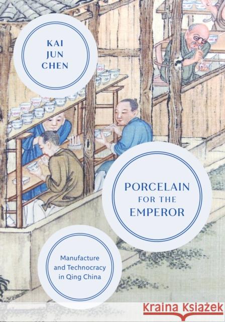 Porcelain for the Emperor: Manufacture and Technocracy in Qing China Chen, Kai Jun 9780295750828 University of Washington Press
