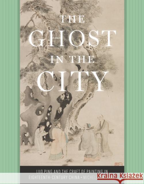 The Ghost in the City: Luo Ping and the Craft of Painting in Eighteenth-Century China Matteini, Michele 9780295750958 University of Washington Press