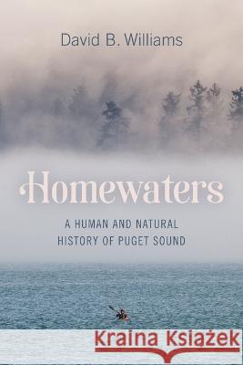 Homewaters: A Human and Natural History of Puget Sound David B. Williams 9780295751009 University of Washington Press (JL)