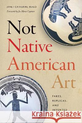 Not Native American Art: Fakes, Replicas, and Invented Traditions Janet Catherine Berlo Joe Hors 9780295751368 University of Washington Press