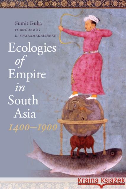 Ecologies of Empire in South Asia, 1400-1900 Sumit Guha 9780295751498 University of Washington Press