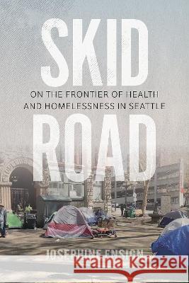 Skid Road: On the Frontier of Health and Homelessness in Seattle Josephine Ensign 9780295751542 University of Washington Press