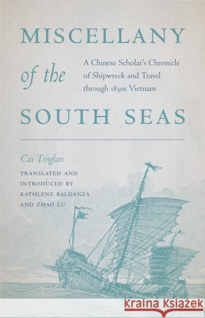 Miscellany of the South Seas: A Chinese Scholar's Chronicle of Shipwreck and Travel through 1830s Vietnam Cai Tinglan                              Kathlene Baldanza Zhao Lu 9780295751665