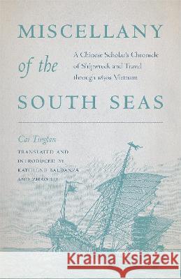 Miscellany of the South Seas: A Chinese Scholar\'s Chronicle of Shipwreck and Travel Through 1830s Vietnam Cai Tinglan                              Kathlene Baldanza Zhao Lu 9780295751672