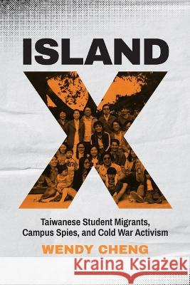 Island X: Taiwanese Student Migrants, Campus Spies, and Cold War Activism Wendy Cheng 9780295752051 University of Washington Press (JL)