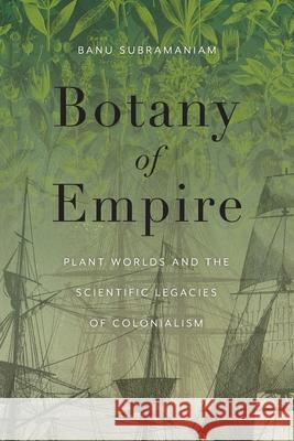 Botany of Empire: Plant Worlds and the Scientific Legacies of Colonialism Banu Subramaniam 9780295752464 University of Washington Press