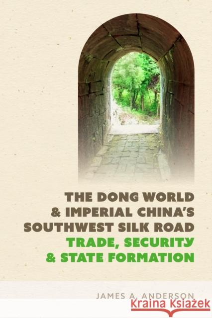 The Dong World and Imperial China's Southwest Silk Road: Trade, Security, and State Formation James A. Anderson 9780295752778 University of Washington Press