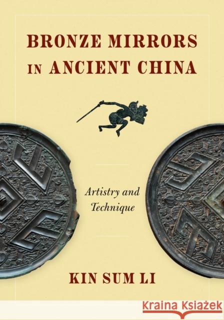 Bronze Mirrors in Ancient China: Artistry and Technique Kin Sum Li 9780295752907 University of Washington Press