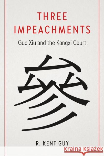 Three Impeachments: Guo Xiu and the Kangxi Court R. Kent Guy 9780295752921 University of Washington Press