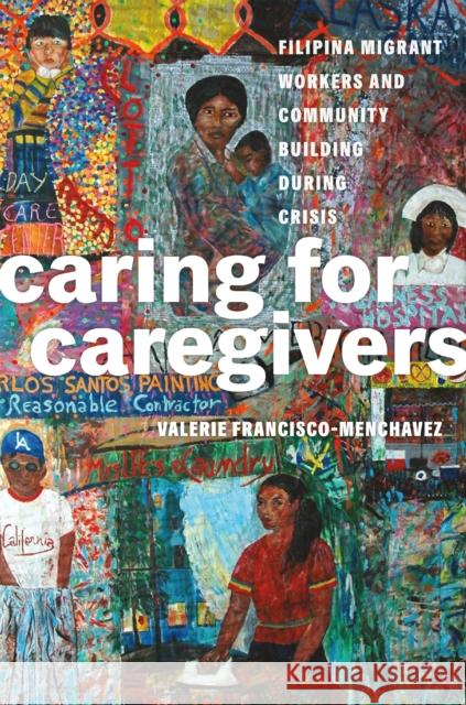 Caring for Caregivers: Filipina Migrant Workers and Community Building During Crisis Valerie Francisco-Menchavez Robyn Magalit Rodriguez 9780295753133 University of Washington Press