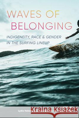 Waves of Belonging: Indigeneity, Race, and Gender in the Surfing Lineup Lydia Heberling David Kamper Jess Ponting 9780295753409