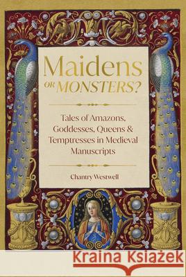 Maidens or Monsters?: Amazons and Goddesses, Queens and Temptresses in Medieval Legend Chantry Westwall 9780295753546 University of Washington Press