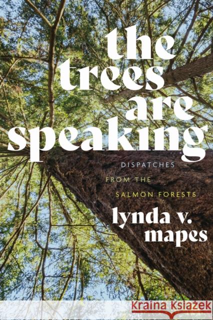 The Trees Are Speaking: Dispatches from the Salmon Forests Lynda V. Mapes 9780295753676 University of Washington Press