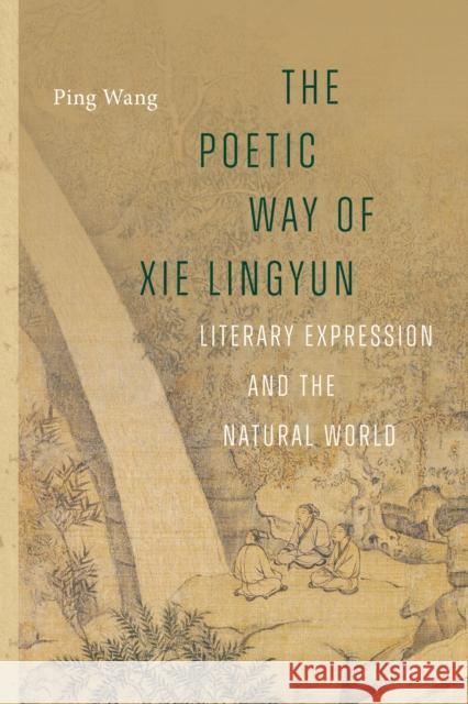 The Poetic Way of XIE Lingyun: Literary Expression and the Natural World Ping Wang 9780295753737
