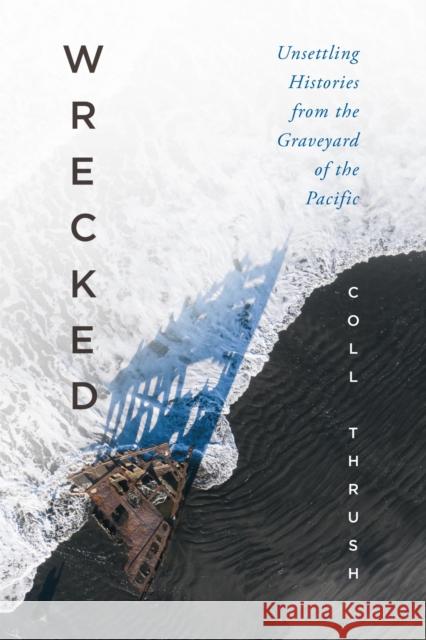 Wrecked: Unsettling Histories from the Graveyard of the Pacific Coll Thrush 9780295753768 University of Washington Press